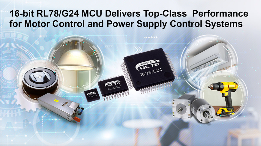 RENESAS’ NEW 16-BIT RL78/G24 MCU DELIVERS TOP-CLASS PERFORMANCE FOR MOTOR CONTROL AND POWER SUPPLY CONTROL SYSTEMS